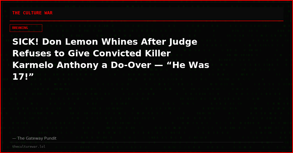 SICK! Don Lemon Whines After Judge Refuses to Give Convicted Killer Karmelo Anthony a Do-Over — “He Was 17!”