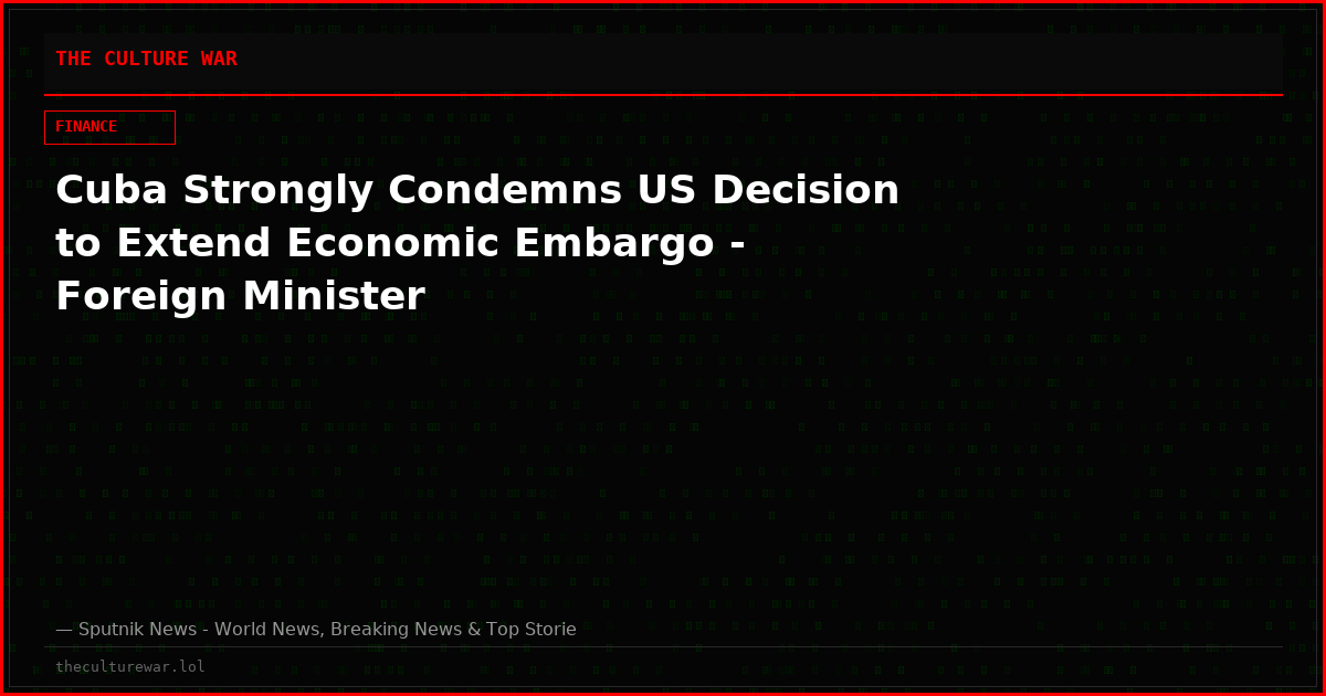Cuba Strongly Condemns US Decision to Extend Economic Embargo - Foreign Minister