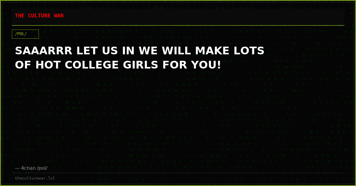 SAAARRR LET US IN WE WILL MAKE LOTS OF HOT COLLEGE GIRLS FOR YOU!