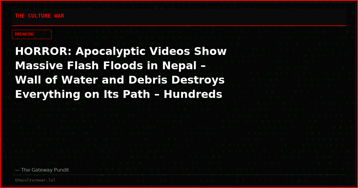 HORROR: Apocalyptic Videos Show Massive Flash Floods in Nepal – Wall of Water and Debris Destroys Everything on Its Path – Hundreds Missing, Untold Number Feared Dead