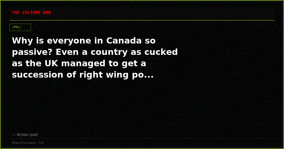 Why is everyone in Canada so passive? Even a country as cucked as the UK managed to get a succession of right wing po...