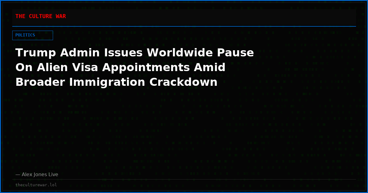 Trump Admin Issues Worldwide Pause On Alien Visa Appointments Amid Broader Immigration Crackdown