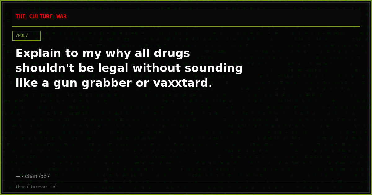 Explain to my why all drugs shouldn't be legal without sounding like a gun grabber or vaxxtard.