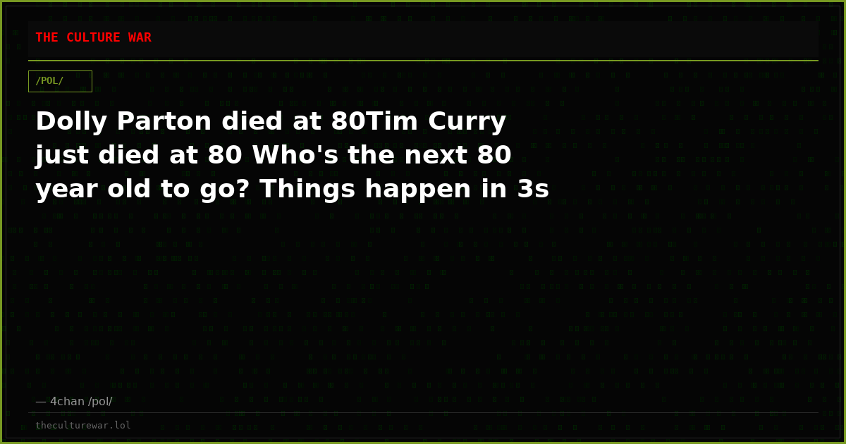 Dolly Parton died at 80Tim Curry just died at 80 Who's the next 80 year old to go? Things happen in 3s