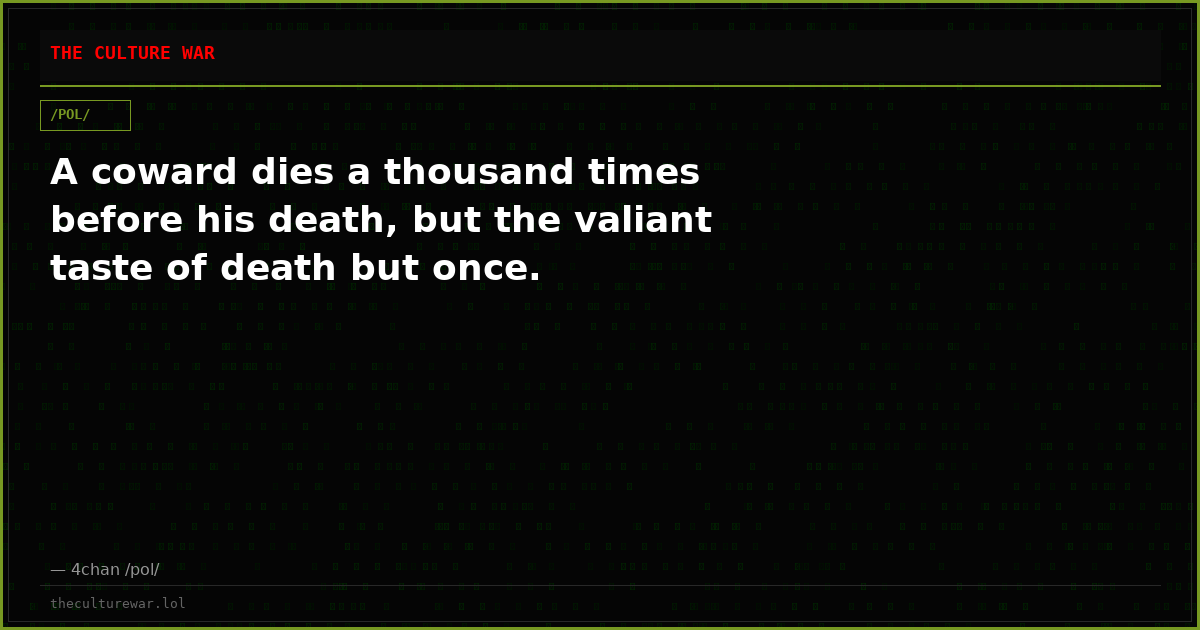 A coward dies a thousand times before his death, but the valiant taste of death but once.