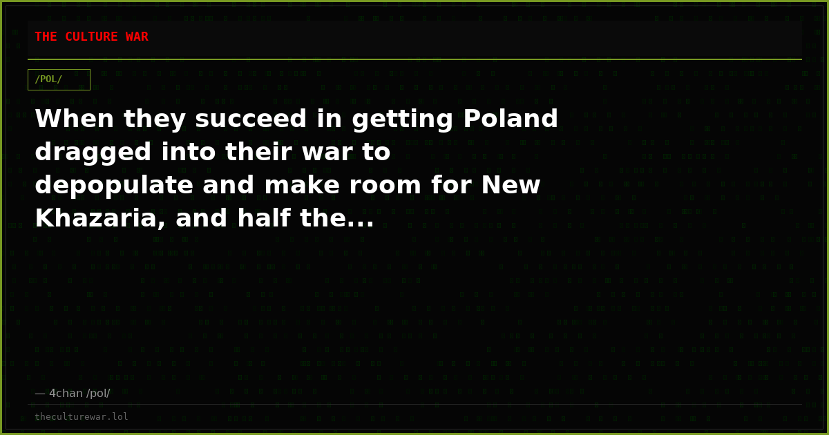 When they succeed in getting Poland dragged into their war to depopulate and make room for New Khazaria, and half the...