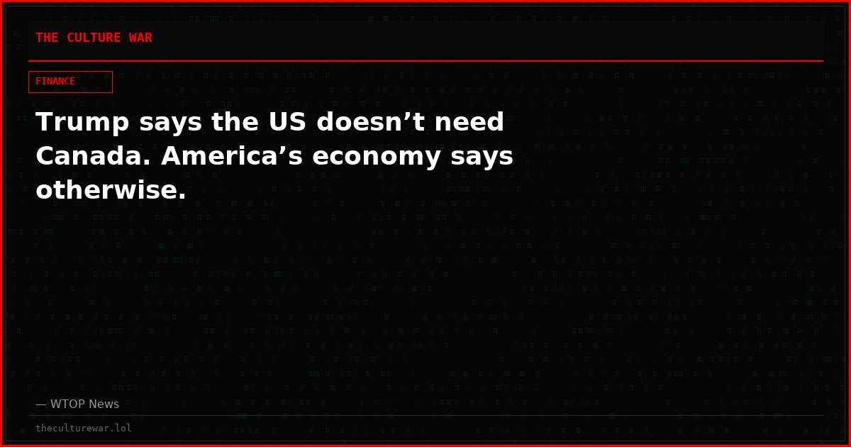 Trump says the US doesn’t need Canada. America’s economy says otherwise.