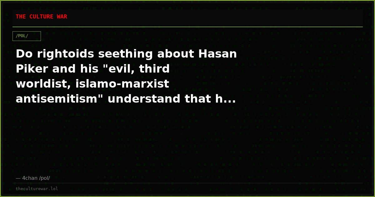 Do rightoids seething about Hasan Piker and his "evil, third worldist, islamo-marxist antisemitism" understand that h...