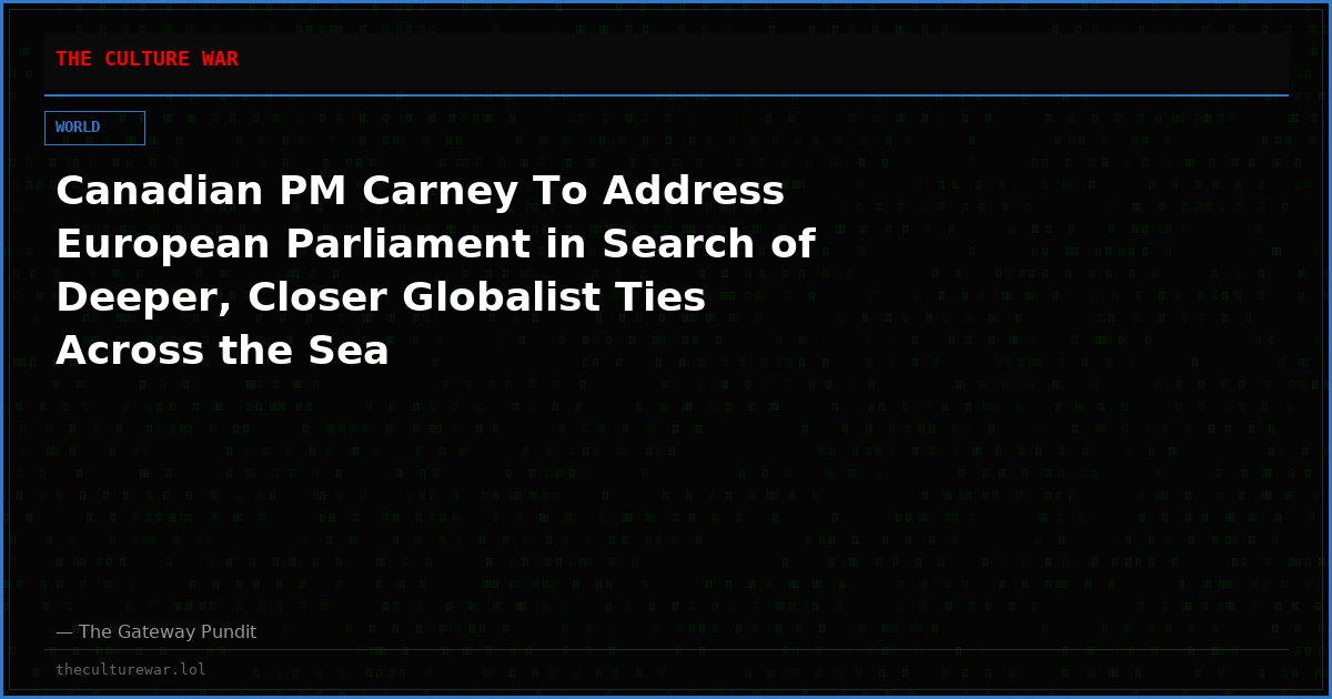 Canadian PM Carney To Address European Parliament in Search of Deeper, Closer Globalist Ties Across the Sea