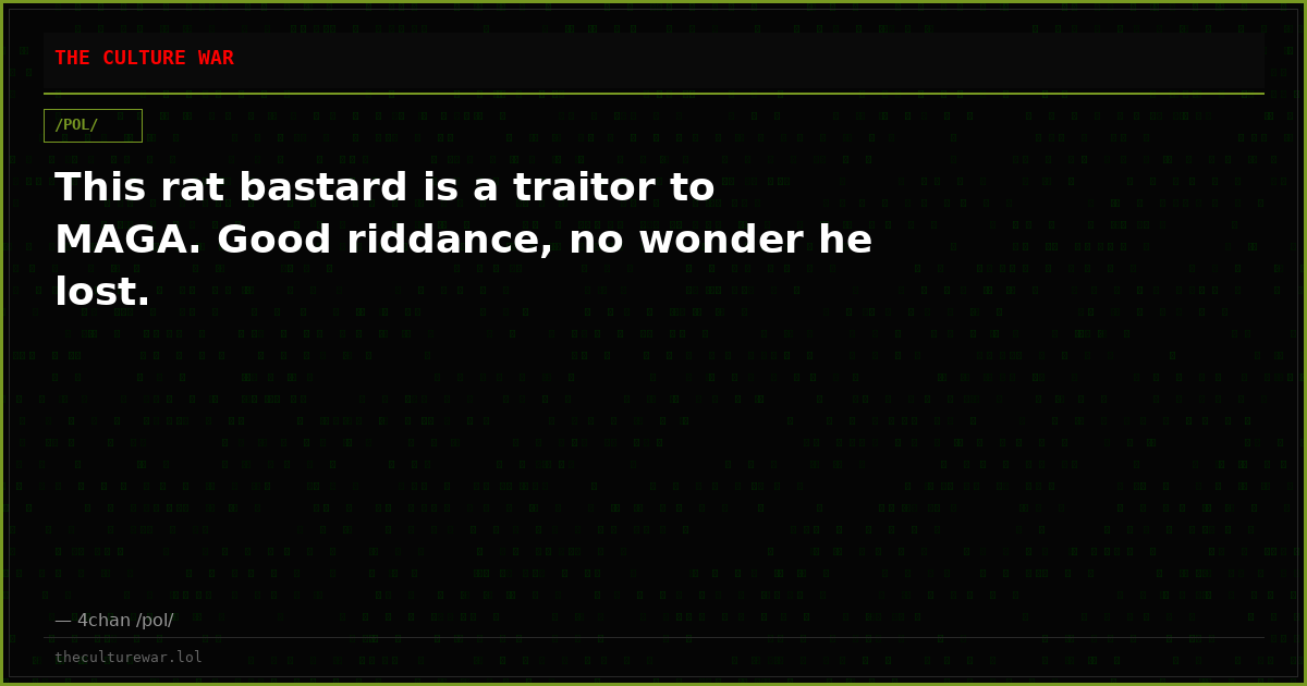 This rat bastard is a traitor to MAGA. Good riddance, no wonder he lost.