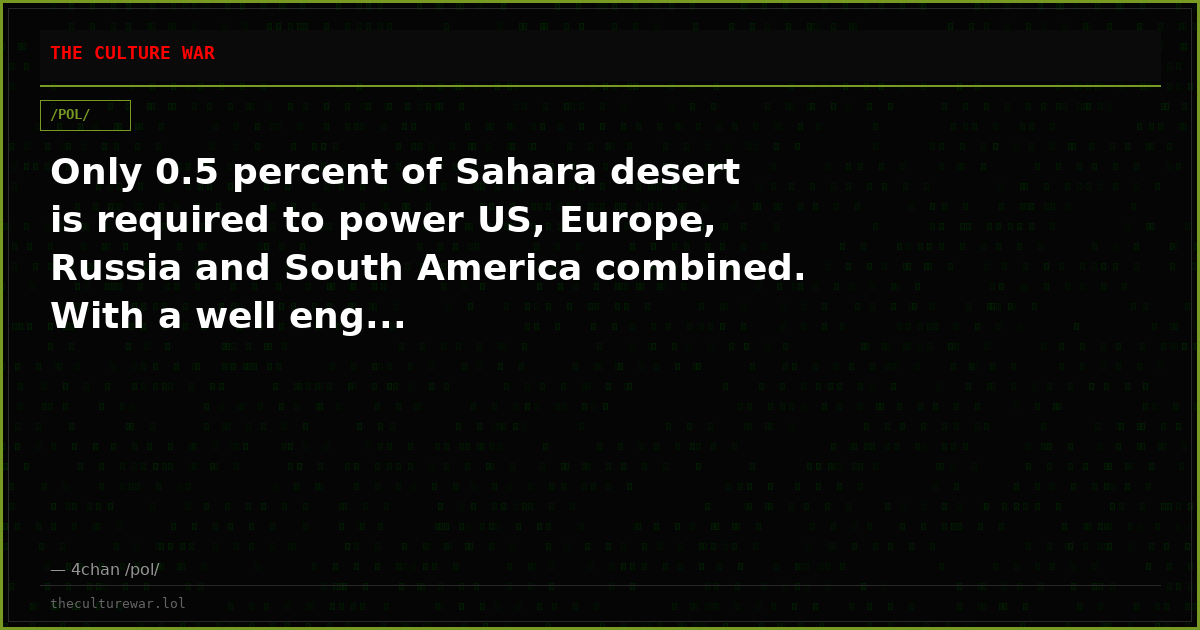 Only 0.5 percent of Sahara desert is required to power US, Europe, Russia and South America combined. With a well eng...