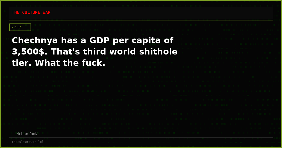 Chechnya has a GDP per capita of 3,500$. That's third world shithole tier. What the fuck.