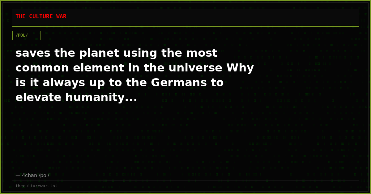 saves the planet using the most common element in the universe Why is it always up to the Germans to elevate humanity...