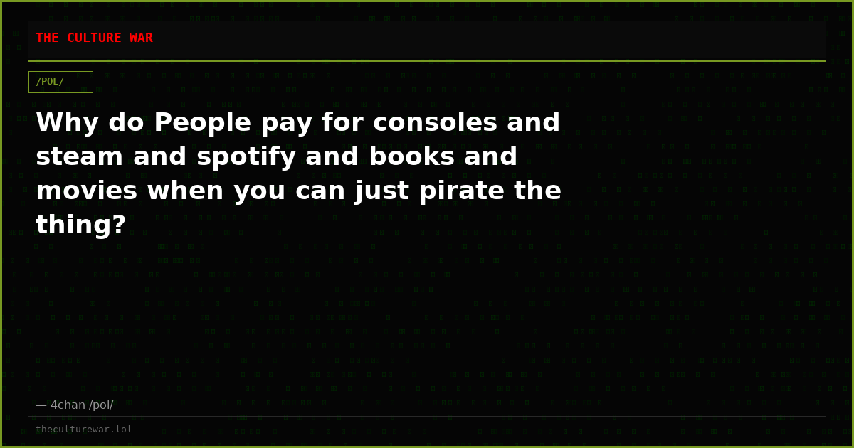 Why do People pay for consoles and steam and spotify and books and movies when you can just pirate the thing?