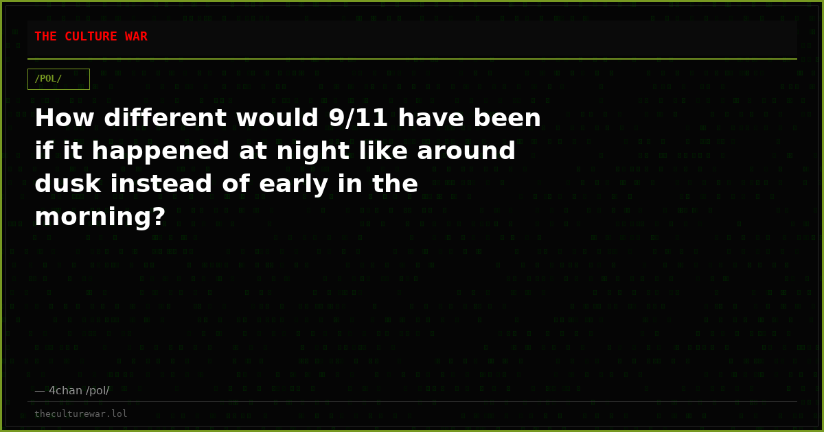 How different would 9/11 have been if it happened at night like around dusk instead of early in the morning?