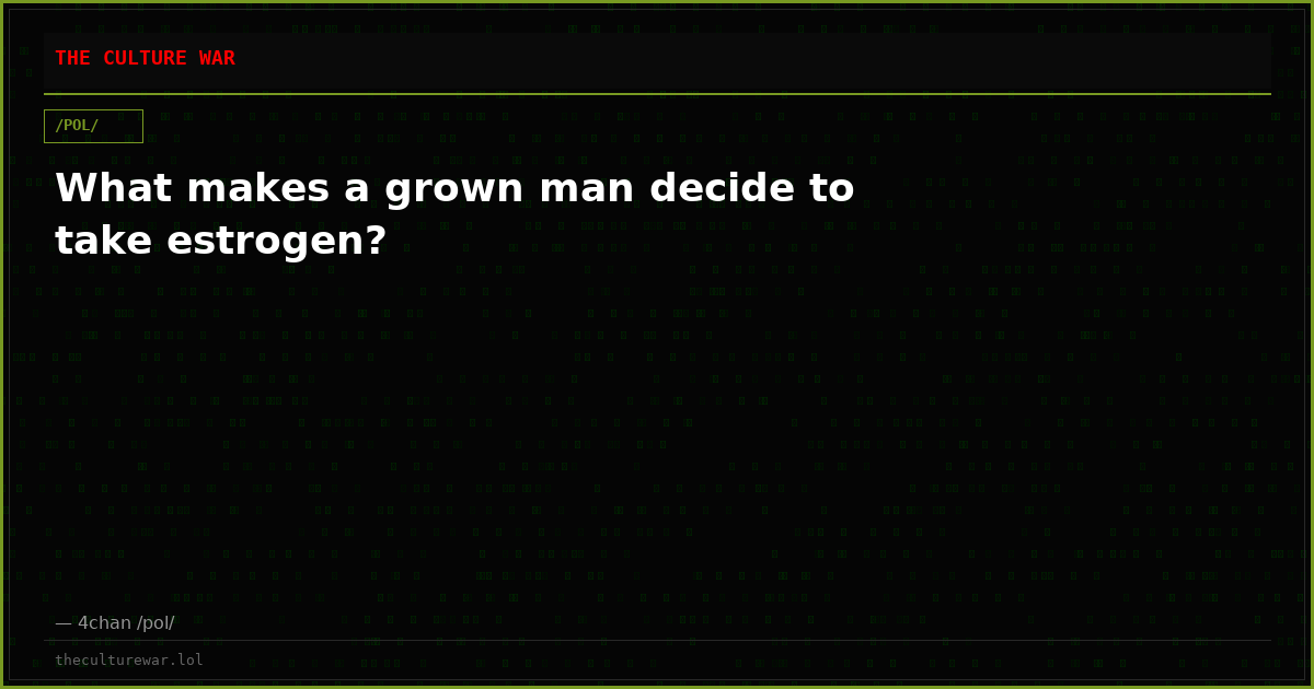 What makes a grown man decide to take estrogen?