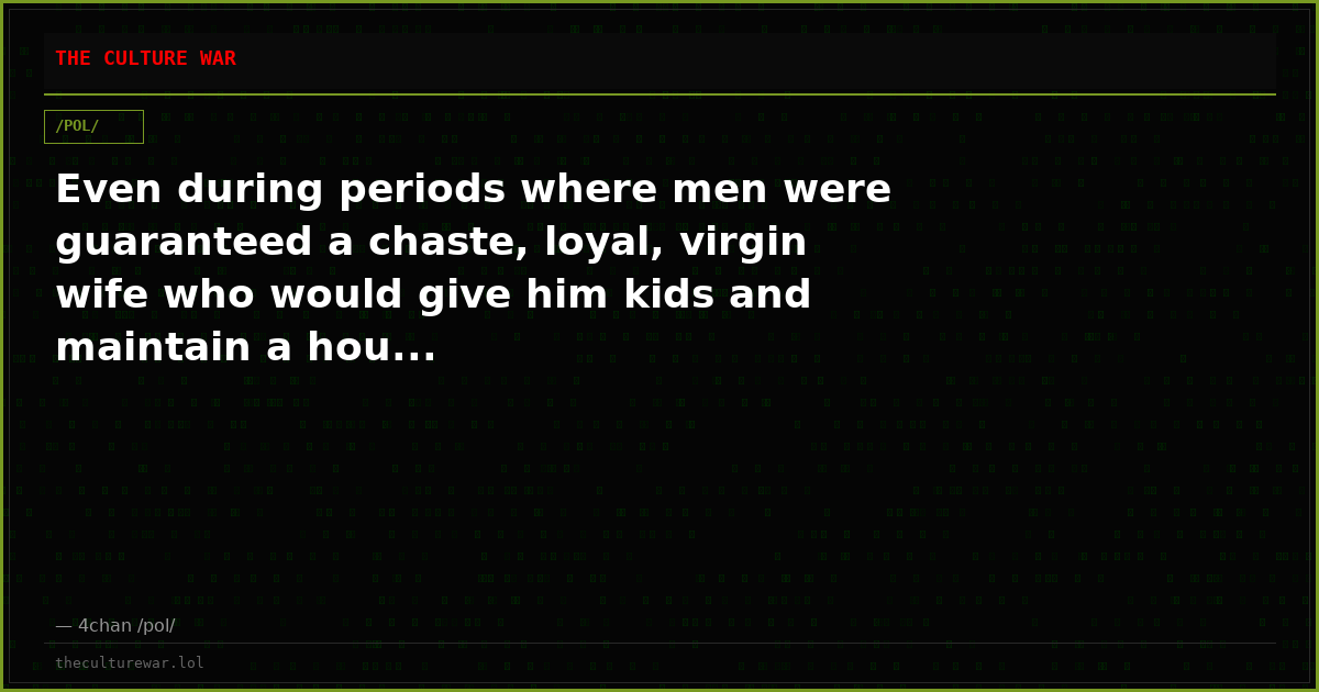 Even during periods where men were guaranteed a chaste, loyal, virgin wife who would give him kids and maintain a hou...