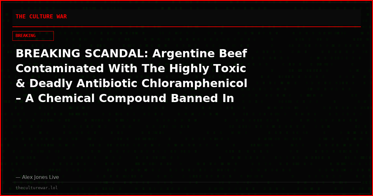 BREAKING SCANDAL: Argentine Beef Contaminated With The Highly Toxic & Deadly Antibiotic Chloramphenicol – A Chemical Compound Banned In Food Production Around The World – Is Set To Be Imported Into The U.S. Food Supply!