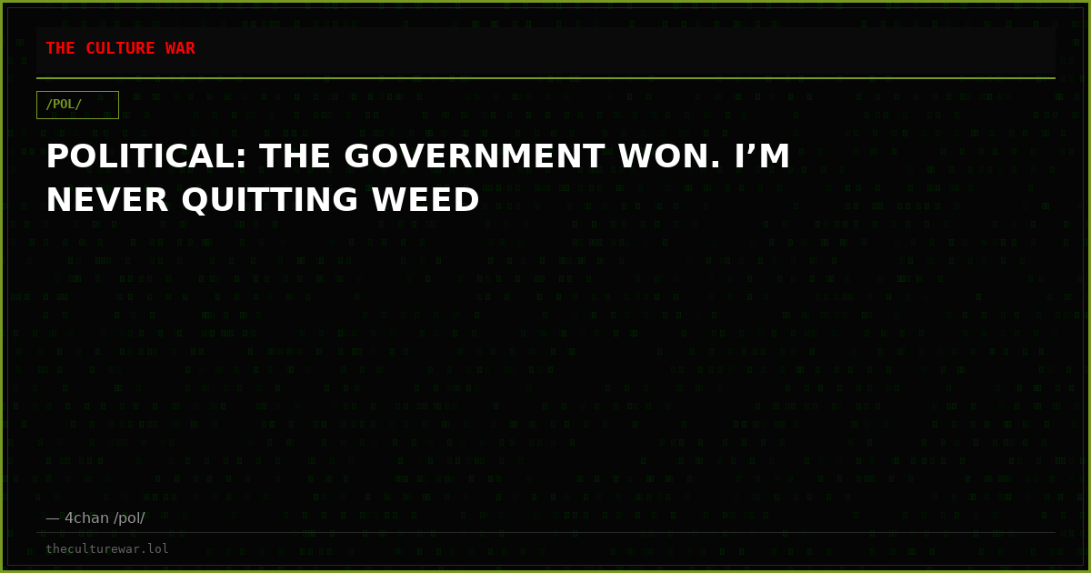 POLITICAL: THE GOVERNMENT WON. I’M NEVER QUITTING WEED