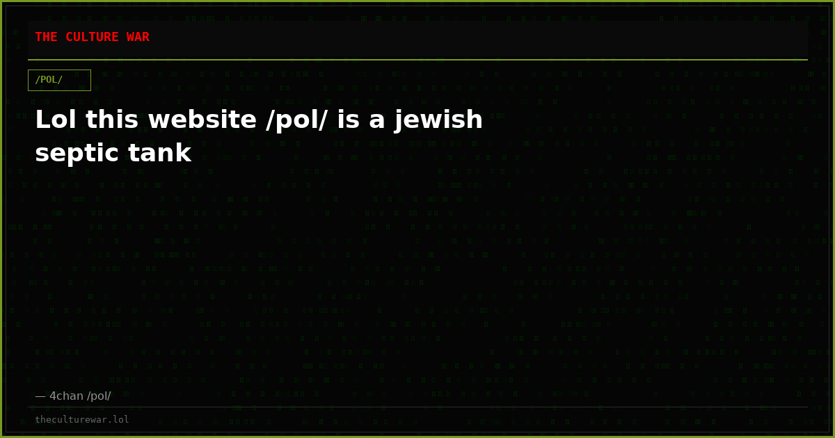 Lol this website /pol/ is a jewish septic tank