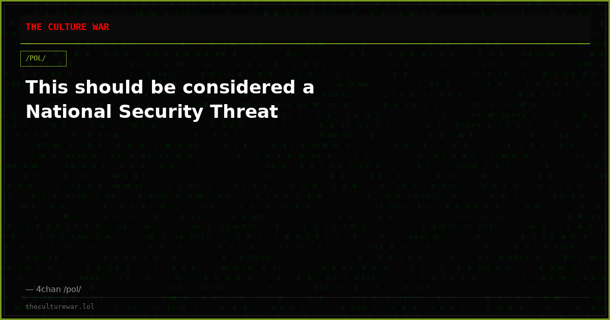 This should be considered a National Security Threat