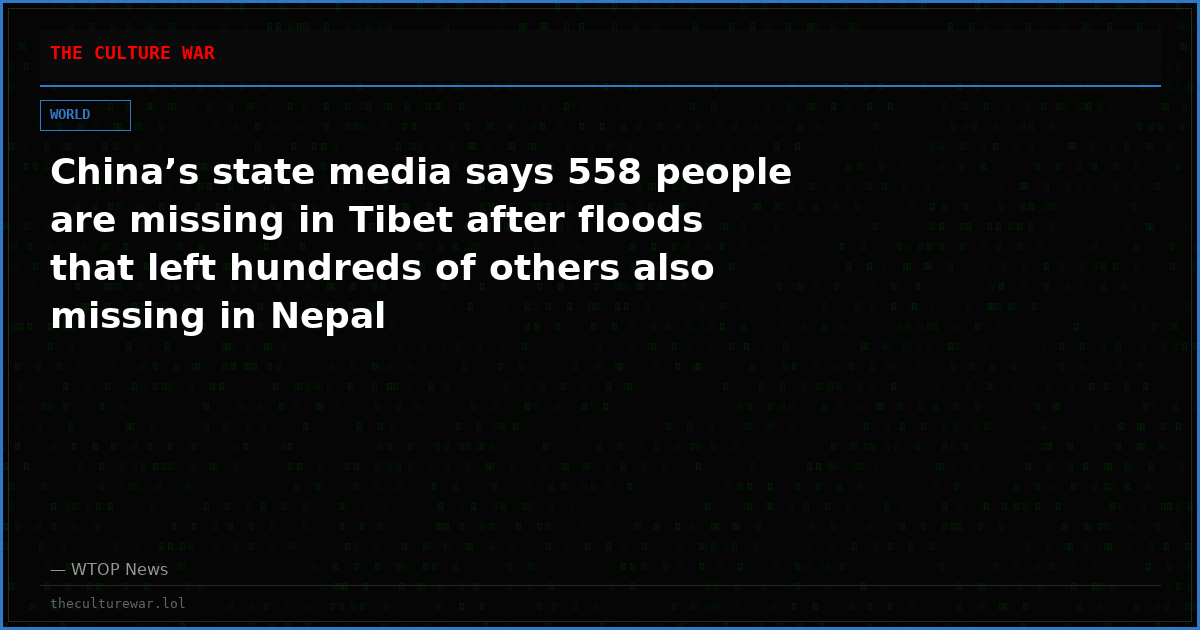 China’s state media says 558 people are missing in Tibet after floods that left hundreds of others also missing in Nepal