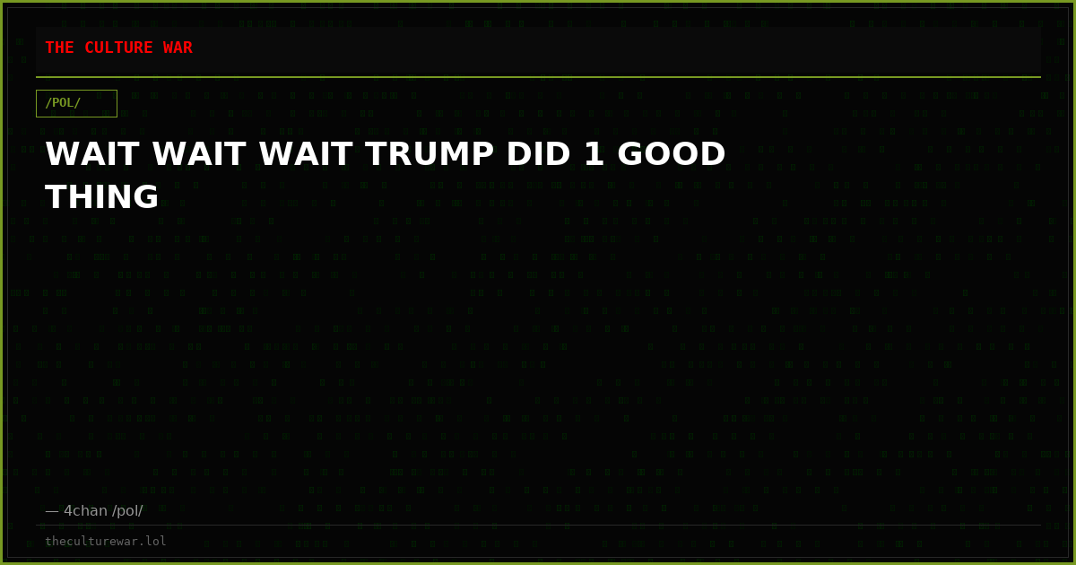 WAIT WAIT WAIT TRUMP DID 1 GOOD THING