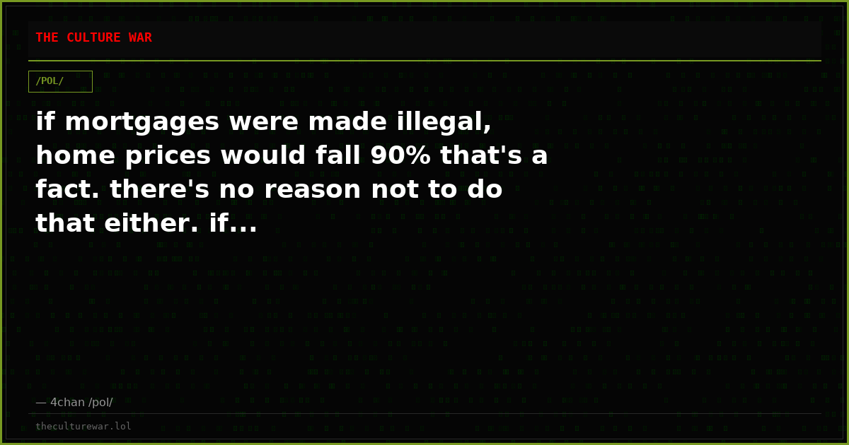 if mortgages were made illegal, home prices would fall 90% that's a fact. there's no reason not to do that either. if...