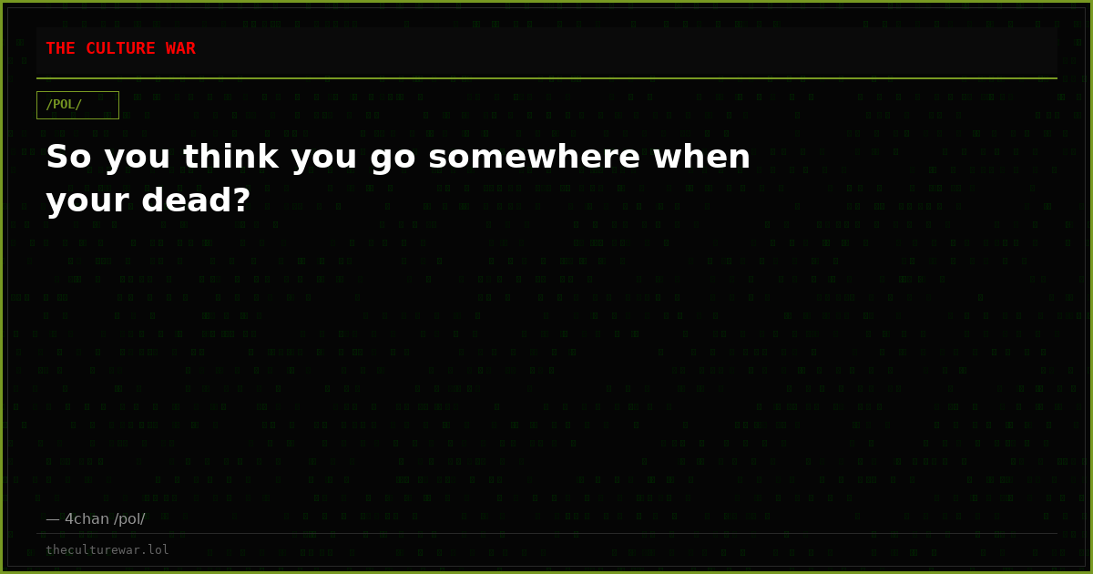 So you think you go somewhere when your dead?