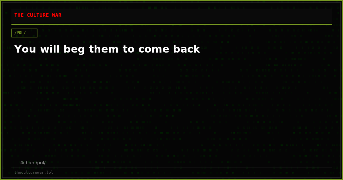 You will beg them to come back