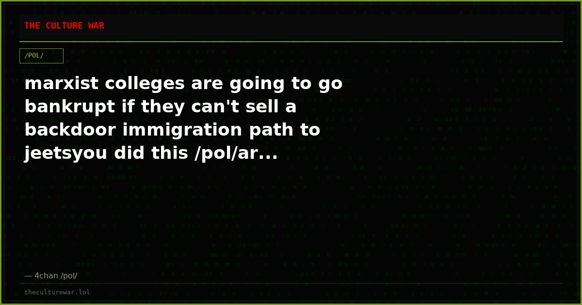 marxist colleges are going to go bankrupt if they can't sell a backdoor immigration path to jeetsyou did this /pol/ar...