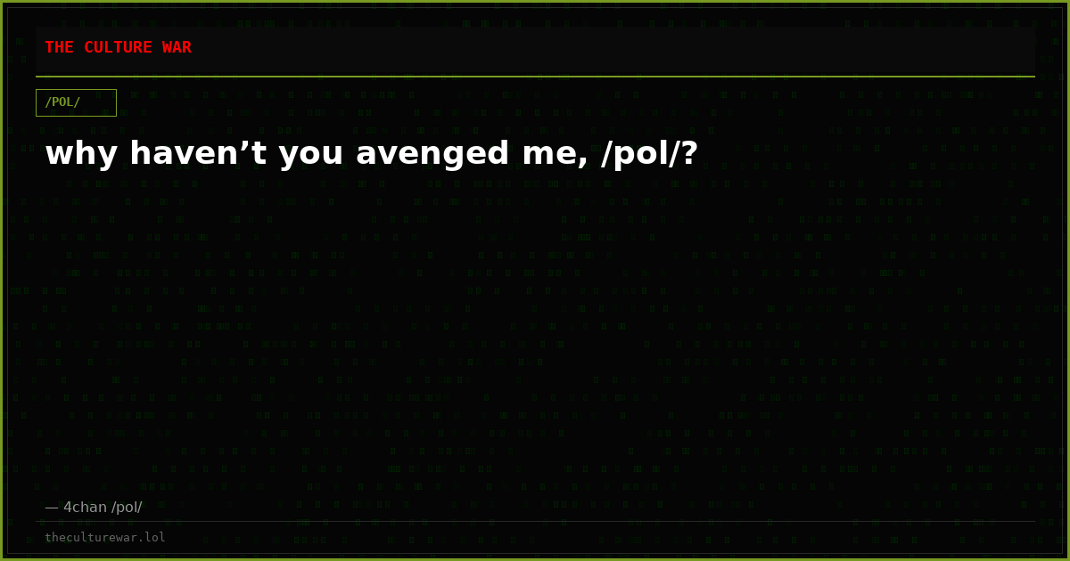 why haven’t you avenged me, /pol/?