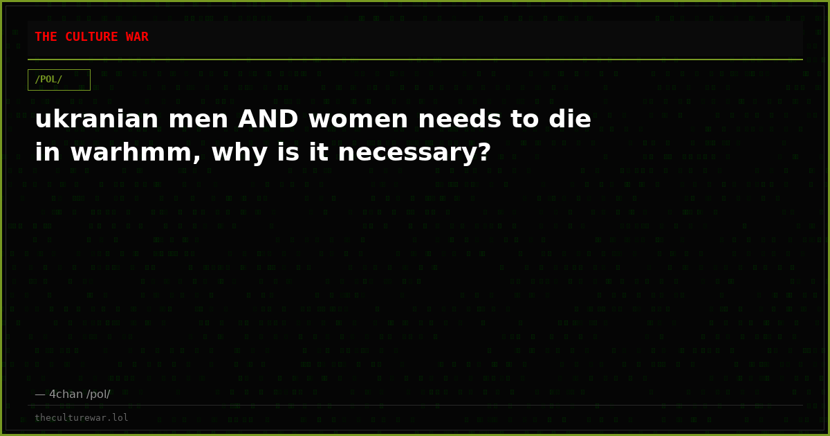 ukranian men AND women needs to die in warhmm, why is it necessary?