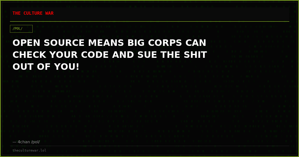 OPEN SOURCE MEANS BIG CORPS CAN CHECK YOUR CODE AND SUE THE SHIT OUT OF YOU!