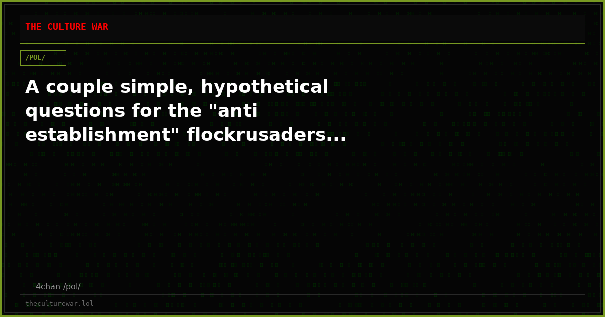 A couple simple, hypothetical questions for the "anti establishment" flockrusaders...