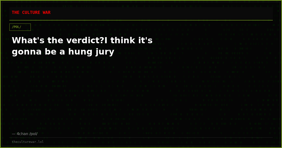 What's the verdict?I think it's gonna be a hung jury