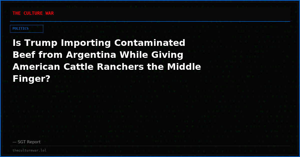 Is Trump Importing Contaminated Beef from Argentina While Giving American Cattle Ranchers the Middle Finger?