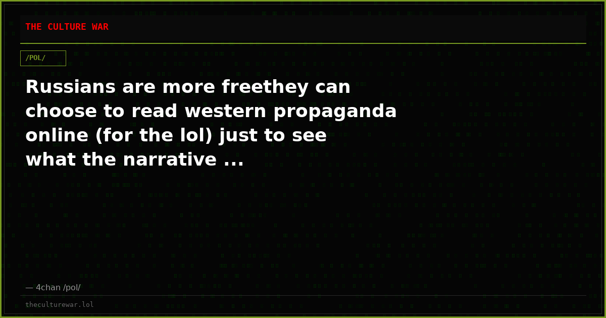 Russians are more freethey can choose to read western propaganda online (for the lol) just to see what the narrative ...