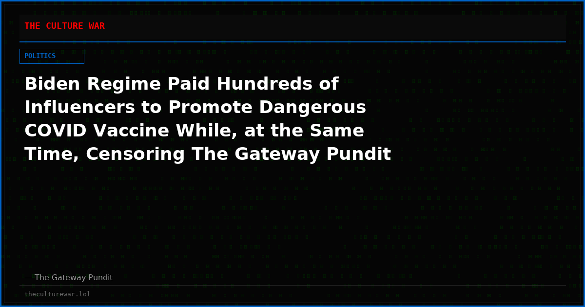 Biden Regime Paid Hundreds of Influencers to Promote Dangerous COVID Vaccine While, at the Same Time, Censoring The Gateway Pundit for Reporting the Truth About Them