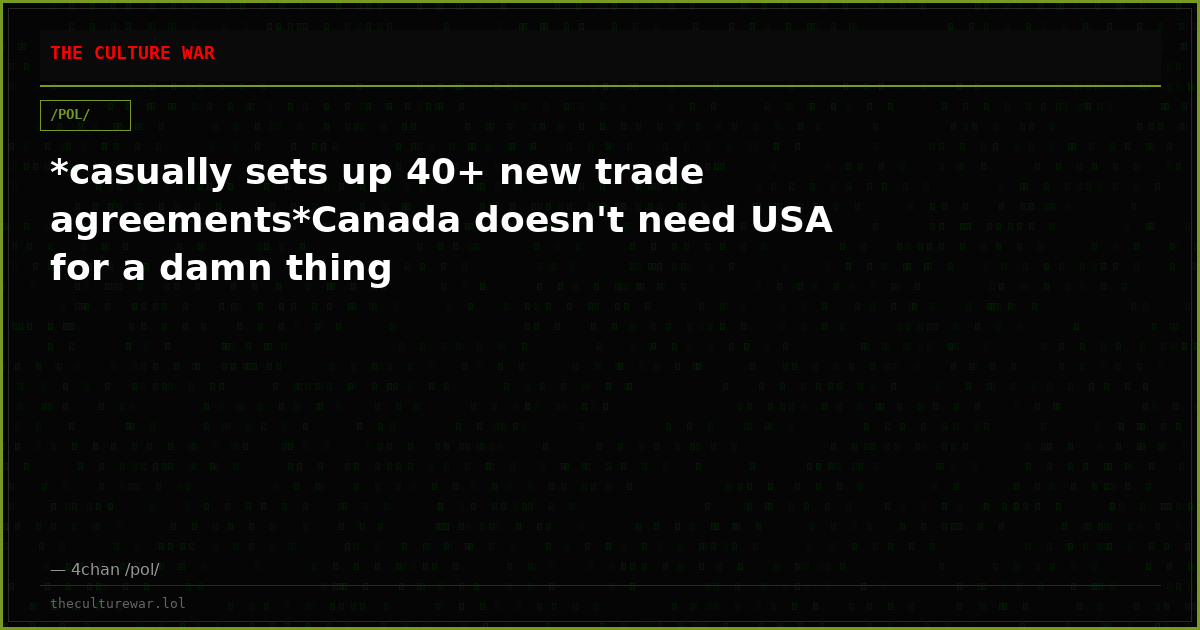 *casually sets up 40+ new trade agreements*Canada doesn't need USA for a damn thing