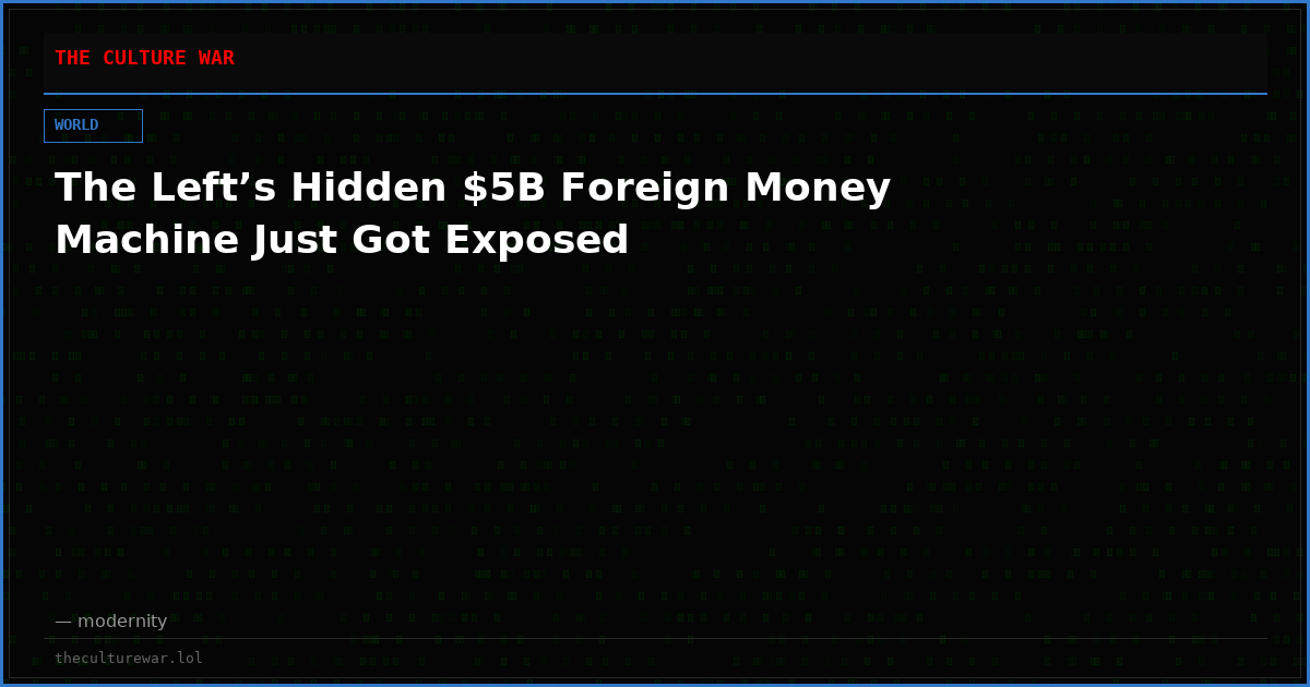 The Left’s Hidden $5B Foreign Money Machine Just Got Exposed