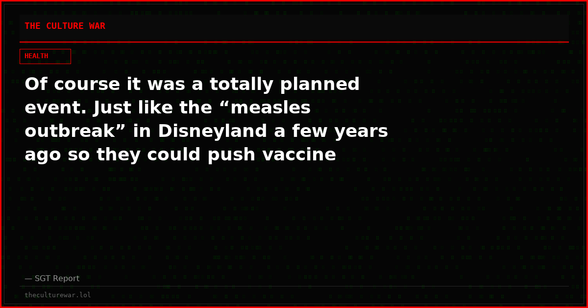 Of course it was a totally planned event. Just like the “measles outbreak” in Disneyland a few years ago so they could push vaccine mandate laws in California.