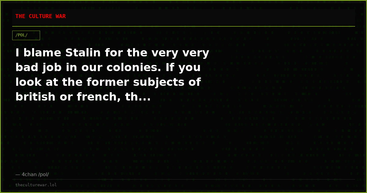 I blame Stalin for the very very bad job in our colonies. If you look at the former subjects of british or french, th...