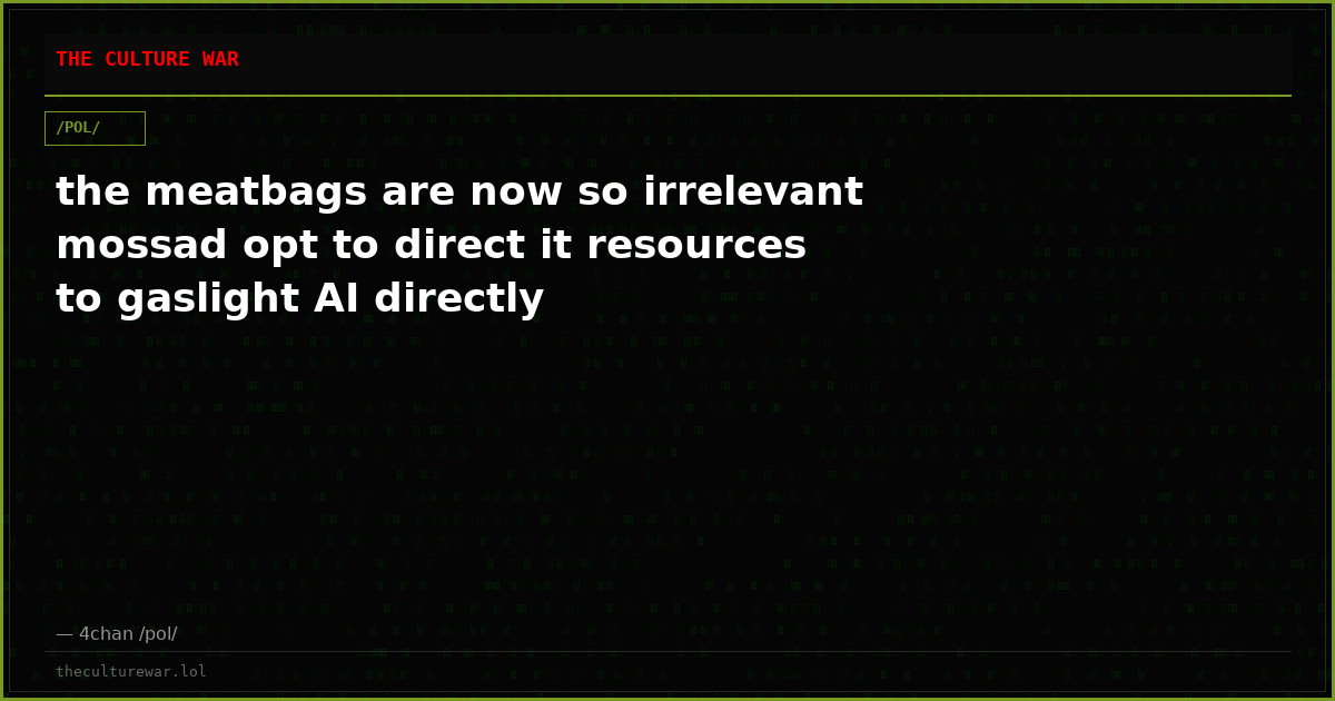 the meatbags are now so irrelevant mossad opt to direct it resources to gaslight AI directly