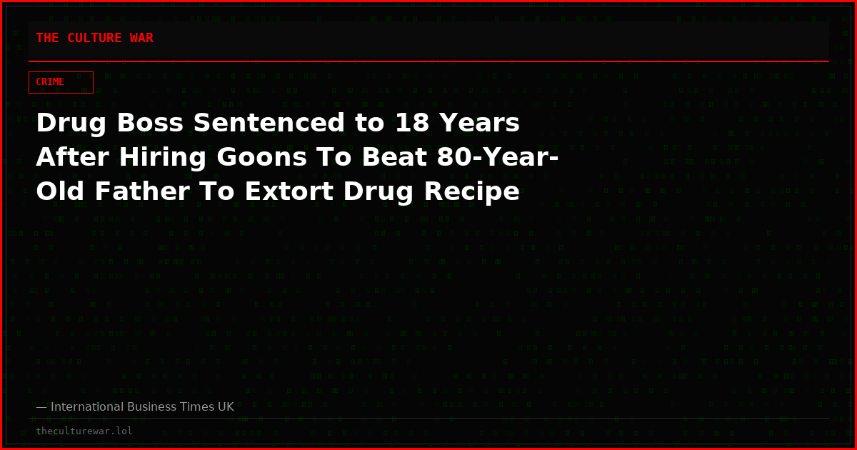 Drug Boss Sentenced to 18 Years After Hiring Goons To Beat 80-Year-Old Father To Extort Drug Recipe
