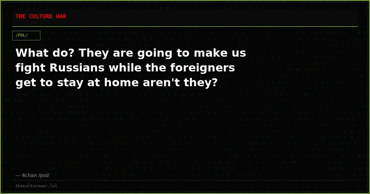What do? They are going to make us fight Russians while the foreigners get to stay at home aren't they?