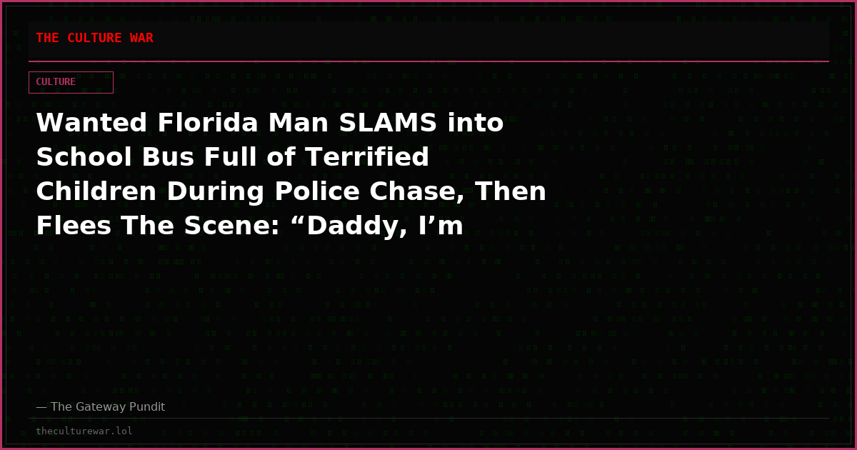 Wanted Florida Man SLAMS into School Bus Full of Terrified Children During Police Chase, Then Flees The Scene: “Daddy, I’m Scared” (VIDEO)