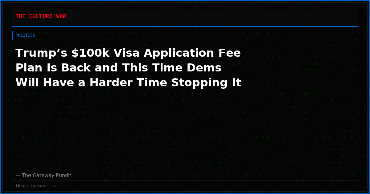 Trump’s $100k Visa Application Fee Plan Is Back and This Time Dems Will Have a Harder Time Stopping It