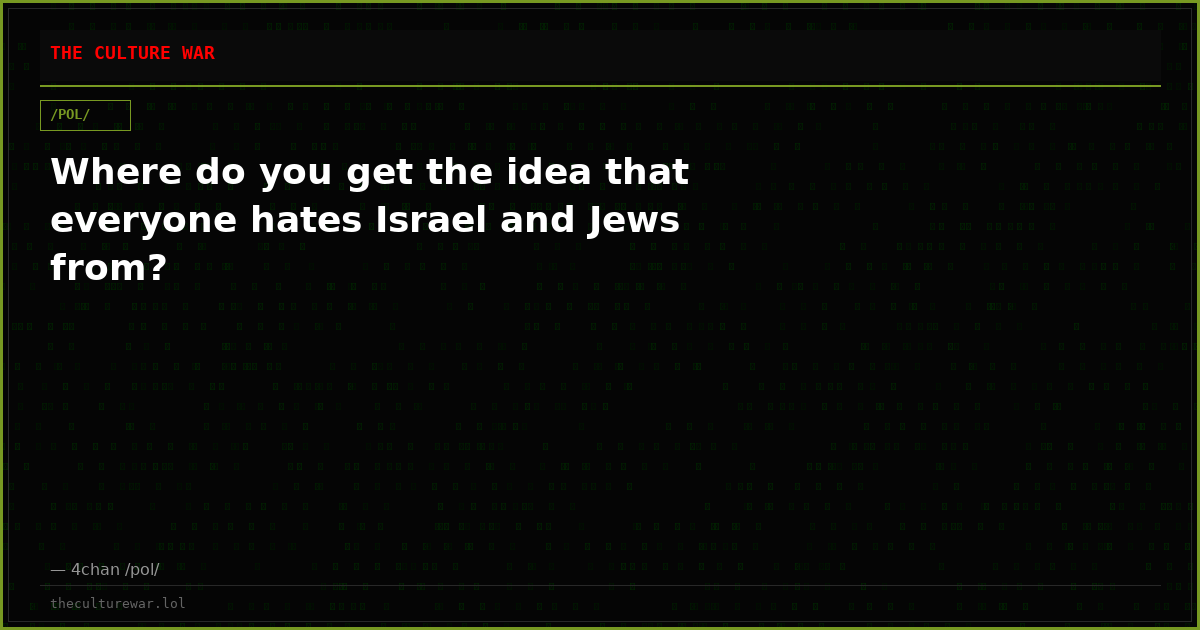 Where do you get the idea that everyone hates Israel and Jews from?