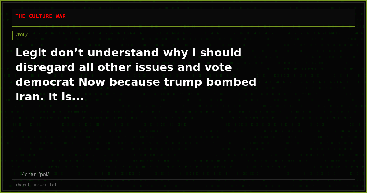 Legit don’t understand why I should disregard all other issues and vote democrat Now because trump bombed Iran. It is...